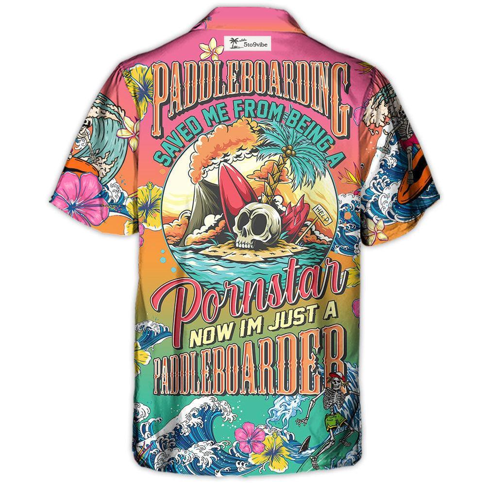 Paddleboarding Saved Me From Being A Pornstar Now I'm Just A Paddleboarder - Hawaiian Shirt