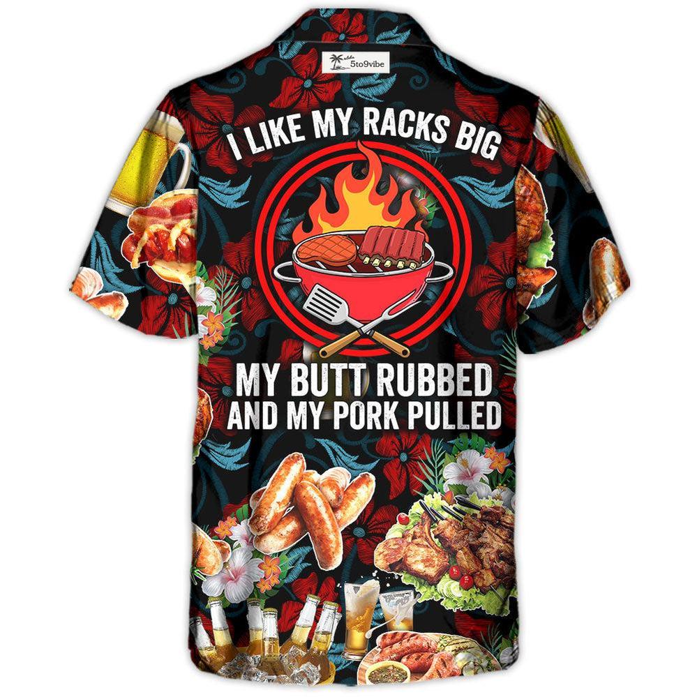 Barbecue Food I Like My Racks Big My Butt Rubbed And My Pork Pulled - Hawaiian Shirt