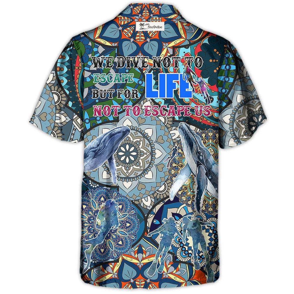 Scuba Diving We Dive Not To Escape Life But For Life Not To Escape Us- Hawaiian Shirt