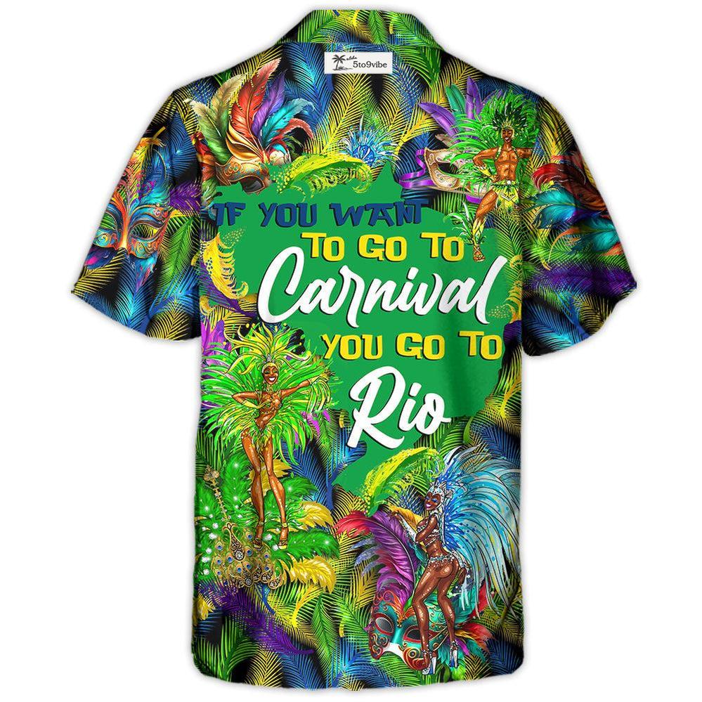 Festival Rio Carnival If You Want To Go To Carnival You Go To Rio - Hawaiian Shirt