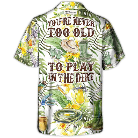 Gardening You're Never To Old To Play In The Dirt - Hawaiian Shirt