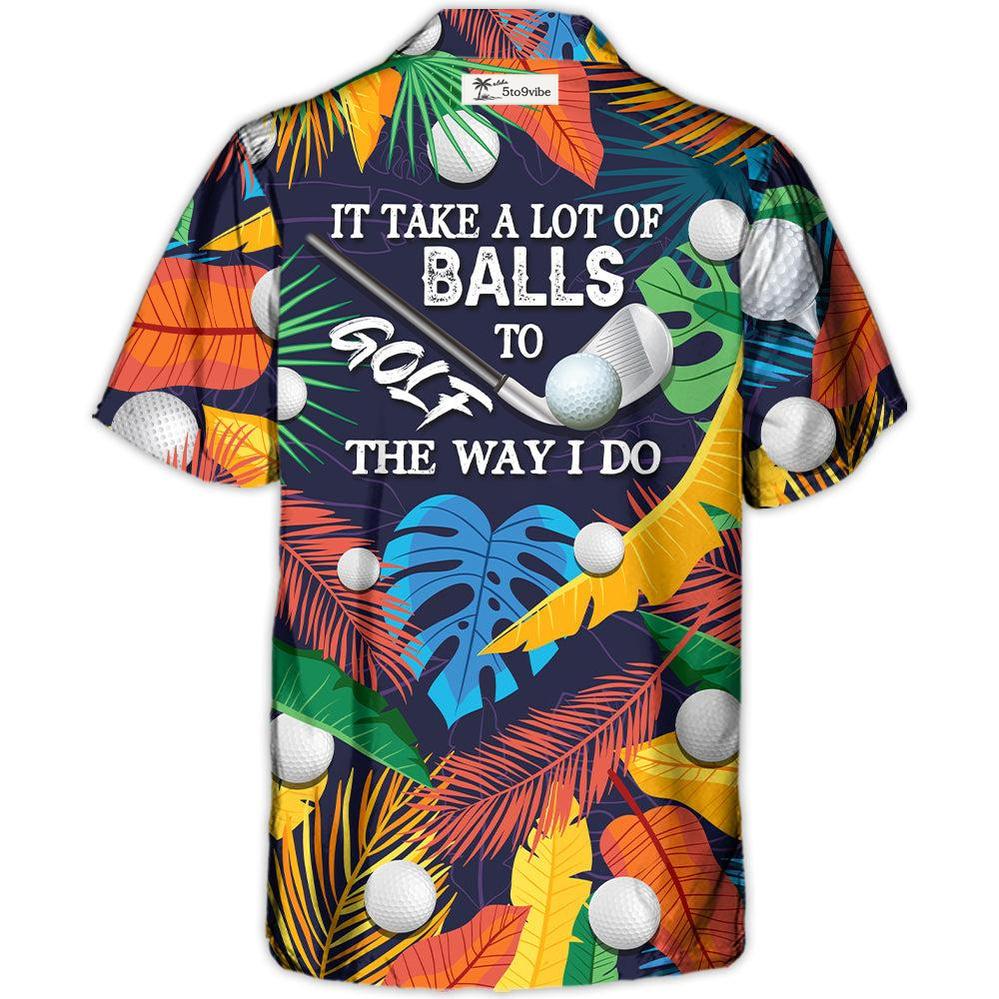 Golf Funny It Takes A Lot Of Balls To Golf The Way I Do Tropical Golf Lover - Unisex Hawaiian Shirt For Men and Women