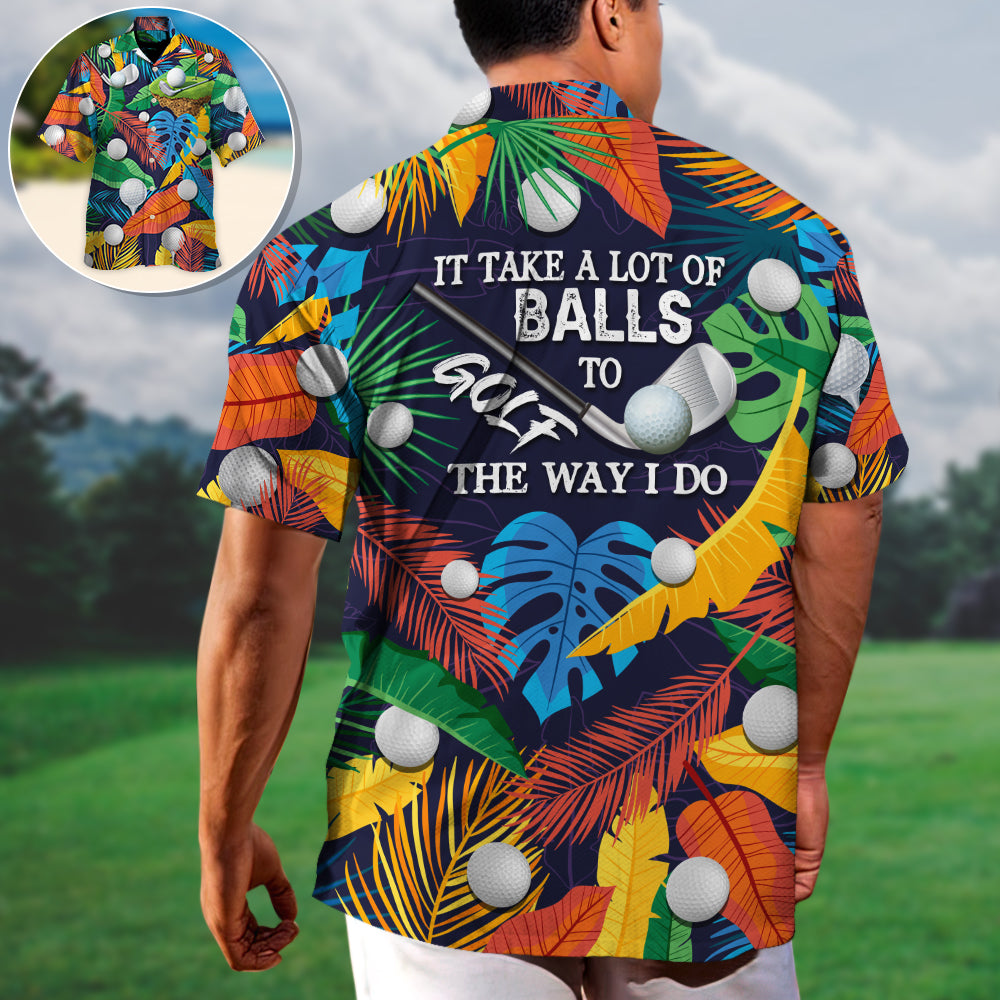 Golf Funny It Takes A Lot Of Balls To Golf The Way I Do Tropical Golf Lover - Unisex Hawaiian Shirt For Men and Women