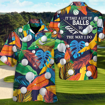 Golf Funny It Takes A Lot Of Balls To Golf The Way I Do Tropical Golf Lover - Unisex Hawaiian Shirt For Men and Women