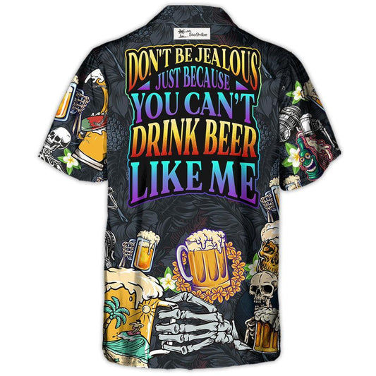 Beer Don't Be Jealous Just Because You Can't Drink Beer Like Me - Unisex Hawaiian Shirt For Men and Women