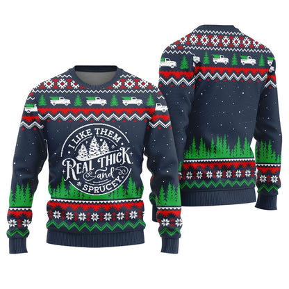 I Like Them Real Thick And Sprucey Ugly Christmas Sweater