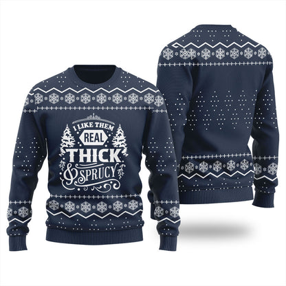 I Like Them Real Thick And Sprucy Ugly Christmas Sweater
