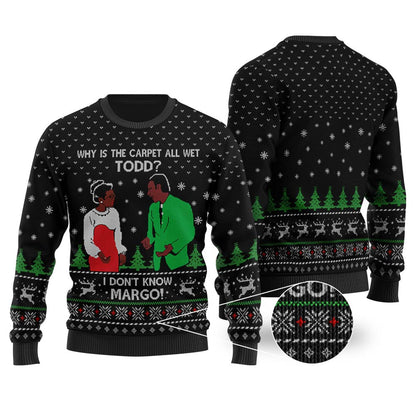 Why Is The Carpet All Wet Todd I Don't Know Margo Sweater Black - Funny Ugly Christmas Sweater